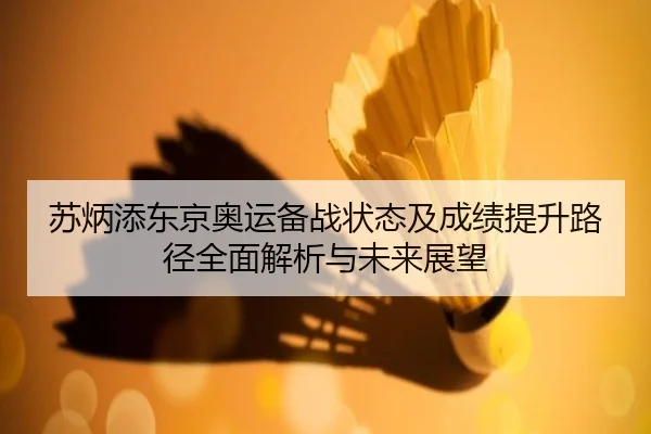 苏炳添东京奥运备战状态及成绩提升路径全面解析与未来展望