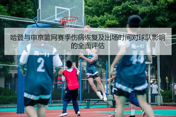 哈登与申京篮网赛季伤病恢复及出场时间对球队影响的全面评估 - JIUZHOU SPORTS