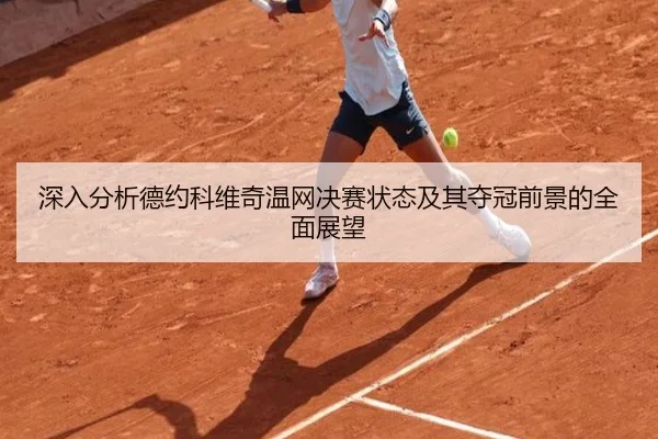 深入分析德约科维奇温网决赛状态及其夺冠前景的全面展望 - JIUZHOU SPORTS